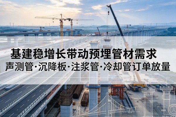 梨树基建稳增长带动预埋监测管材需求，声测管、沉降板、注浆管订单持续放量